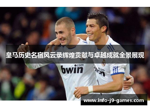 皇马历史名宿风云录辉煌贡献与卓越成就全景展现