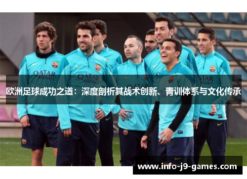 欧洲足球成功之道：深度剖析其战术创新、青训体系与文化传承