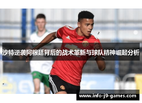 沙特逆袭阿根廷背后的战术革新与球队精神崛起分析