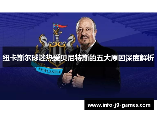 纽卡斯尔球迷热爱贝尼特斯的五大原因深度解析