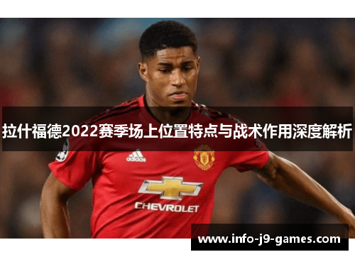 拉什福德2022赛季场上位置特点与战术作用深度解析