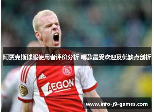 阿贾克斯球服使用者评价分析 哪款最受欢迎及优缺点剖析