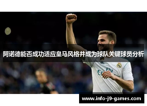 阿诺德能否成功适应皇马风格并成为球队关键球员分析