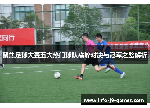 聚焦足球大赛五大热门球队巅峰对决与冠军之路解析