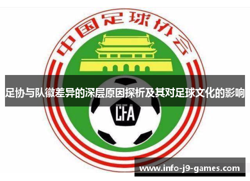 足协与队徽差异的深层原因探析及其对足球文化的影响