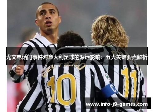 尤文电话门事件对意大利足球的深远影响：五大关键要点解析