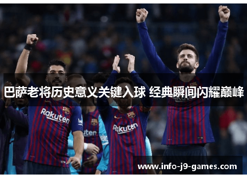 巴萨老将历史意义关键入球 经典瞬间闪耀巅峰