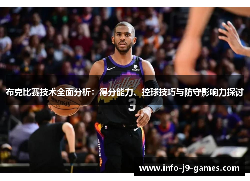 布克比赛技术全面分析：得分能力、控球技巧与防守影响力探讨