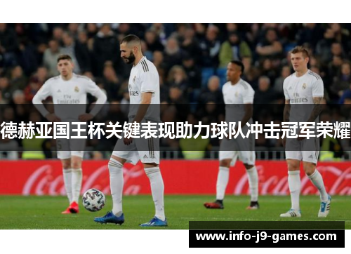 德赫亚国王杯关键表现助力球队冲击冠军荣耀