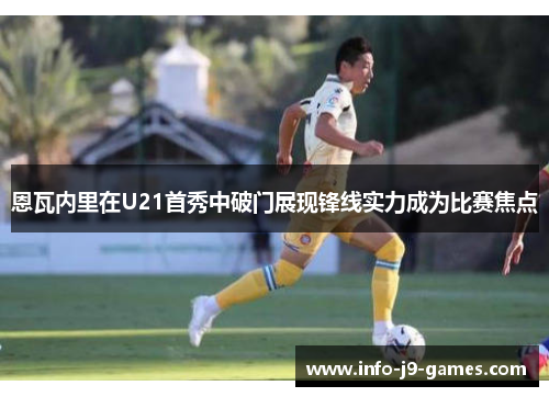 恩瓦内里在U21首秀中破门展现锋线实力成为比赛焦点