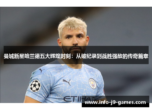 曼城新星哈兰德五大辉煌时刻：从破纪录到战胜强敌的传奇篇章