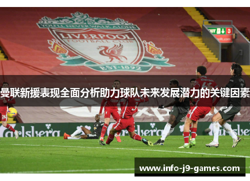 曼联新援表现全面分析助力球队未来发展潜力的关键因素
