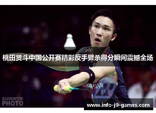 桃田贤斗中国公开赛精彩反手劈杀得分瞬间震撼全场