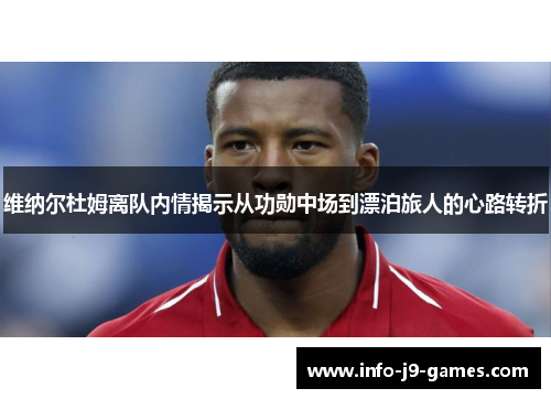 维纳尔杜姆离队内情揭示从功勋中场到漂泊旅人的心路转折