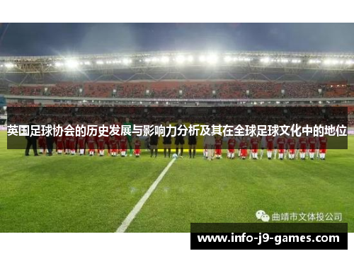 英国足球协会的历史发展与影响力分析及其在全球足球文化中的地位
