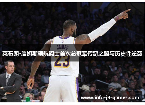 莱布朗·詹姆斯领航骑士首次总冠军传奇之路与历史性逆袭