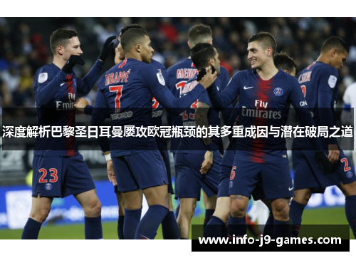 深度解析巴黎圣日耳曼屡攻欧冠瓶颈的其多重成因与潜在破局之道