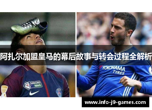 阿扎尔加盟皇马的幕后故事与转会过程全解析