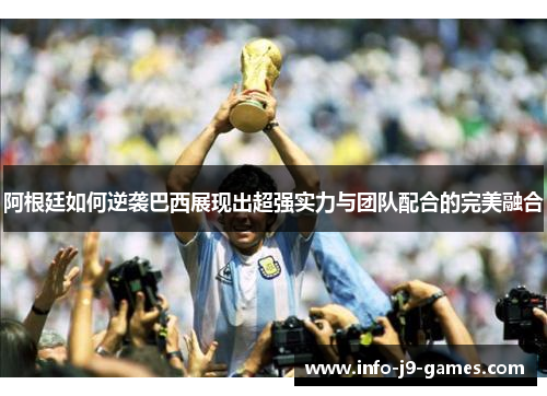 阿根廷如何逆袭巴西展现出超强实力与团队配合的完美融合