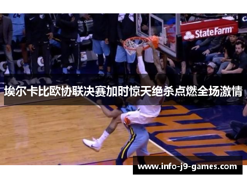 埃尔卡比欧协联决赛加时惊天绝杀点燃全场激情