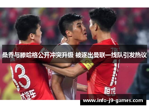 桑乔与滕哈格公开冲突升级 被逐出曼联一线队引发热议