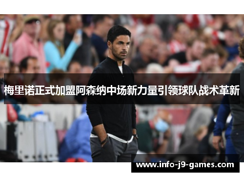 梅里诺正式加盟阿森纳中场新力量引领球队战术革新