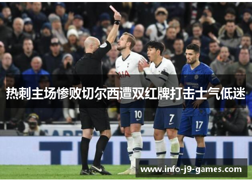 热刺主场惨败切尔西遭双红牌打击士气低迷