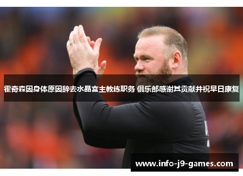 霍奇森因身体原因辞去水晶宫主教练职务 俱乐部感谢其贡献并祝早日康复