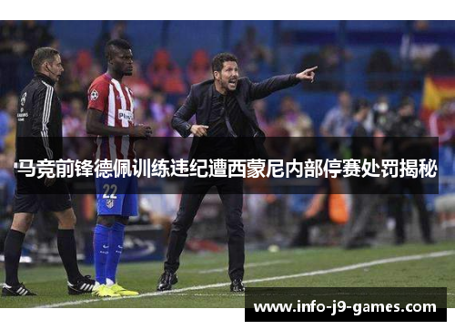 马竞前锋德佩训练违纪遭西蒙尼内部停赛处罚揭秘