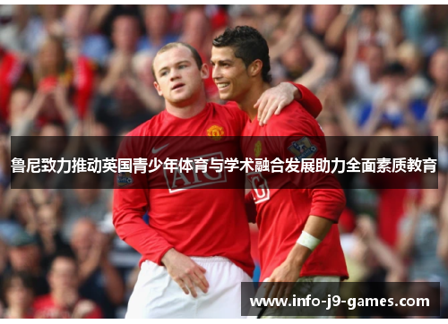 鲁尼致力推动英国青少年体育与学术融合发展助力全面素质教育