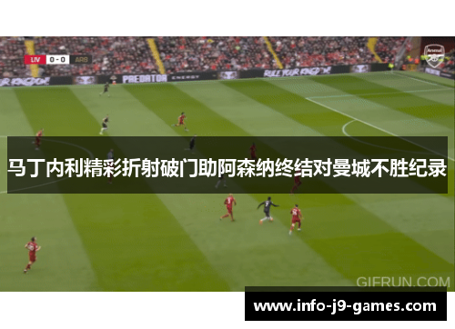 马丁内利精彩折射破门助阿森纳终结对曼城不胜纪录