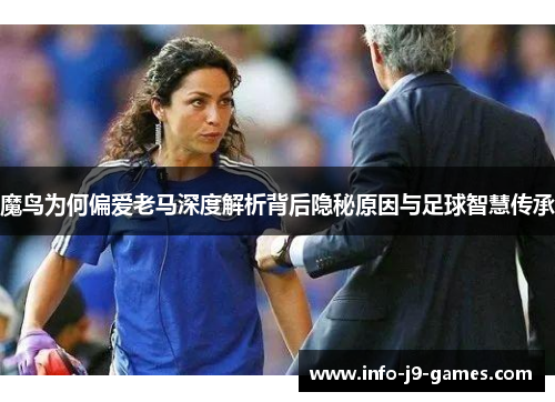 魔鸟为何偏爱老马深度解析背后隐秘原因与足球智慧传承