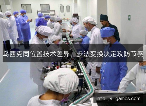 乌西克同位置技术差异，步法变换决定攻防节奏